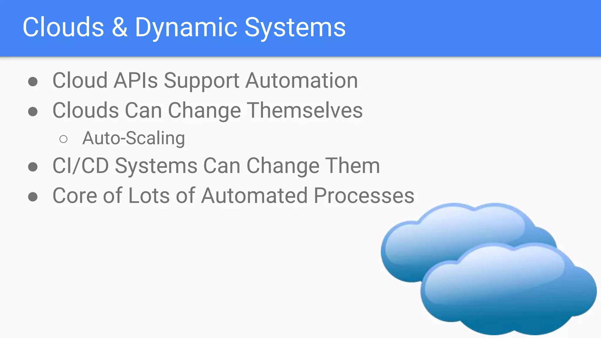 Clouds & Dynamic Systems
● Cloud APIs Support Automation
● Clouds Can Change Themselves
○ Auto-Scaling
● CI/CD Systems Can Change Them
● Core of Lots of Automated Processes
 