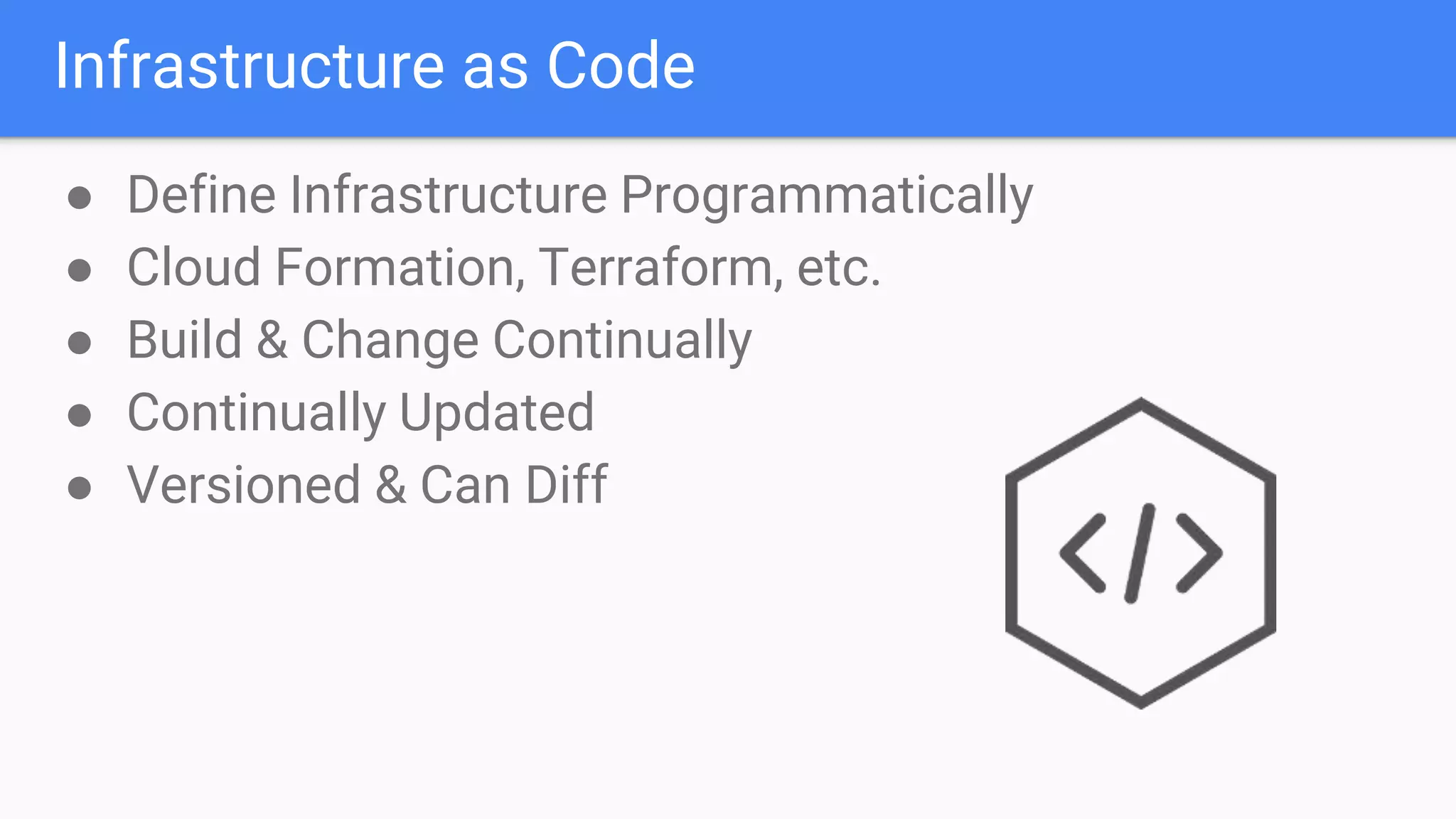 Infrastructure as Code
● Define Infrastructure Programmatically
● Cloud Formation, Terraform, etc.
● Build & Change Continually
● Continually Updated
● Versioned & Can Diff
 