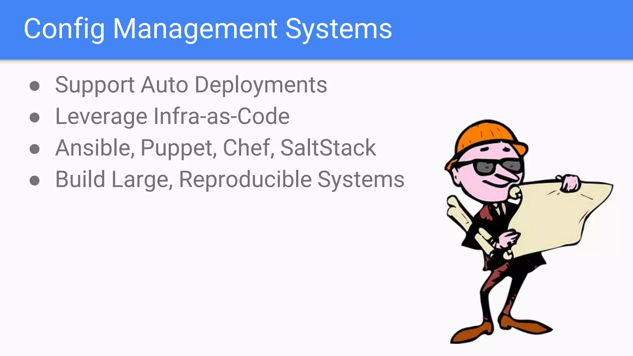 Config Management Systems
● Support Auto Deployments
● Leverage Infra-as-Code
● Ansible, Puppet, Chef, SaltStack
● Build Large, Reproducible Systems
 