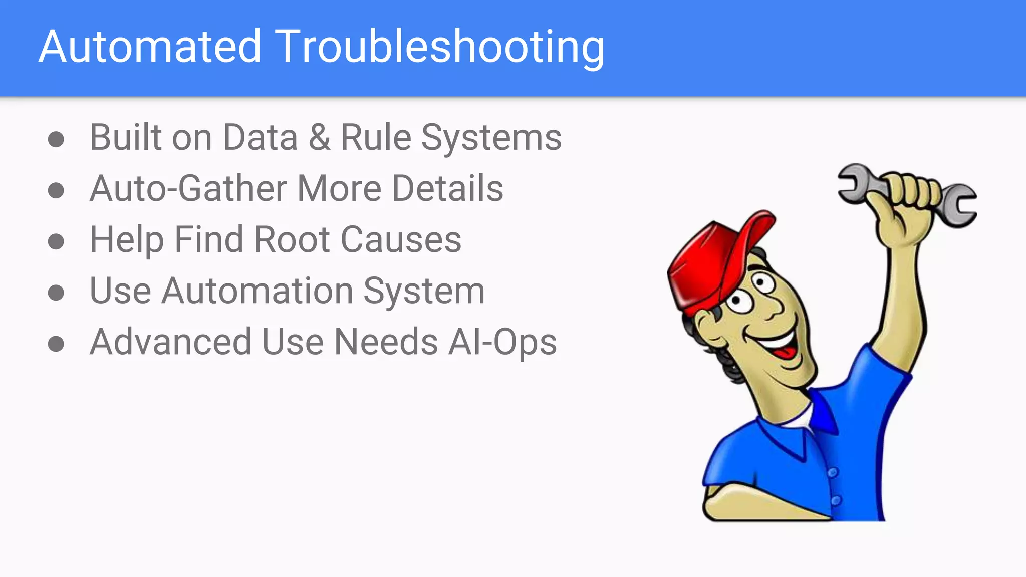 Automated Troubleshooting
● Built on Data & Rule Systems
● Auto-Gather More Details
● Help Find Root Causes
● Use Automation System
● Advanced Use Needs AI-Ops
 