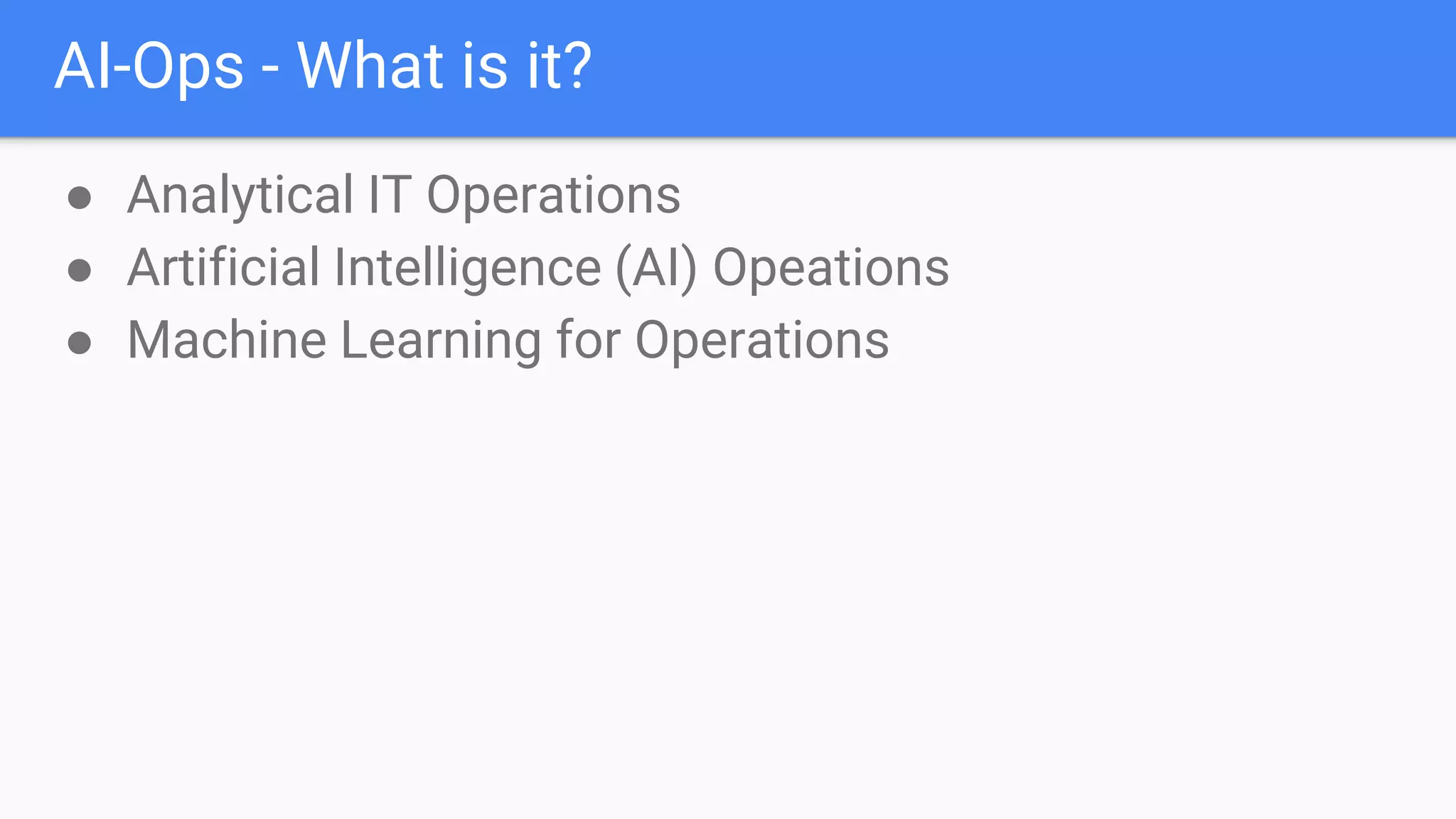 AI-Ops - What is it?
● Analytical IT Operations
● Artificial Intelligence (AI) Opeations
● Machine Learning for Operations
 