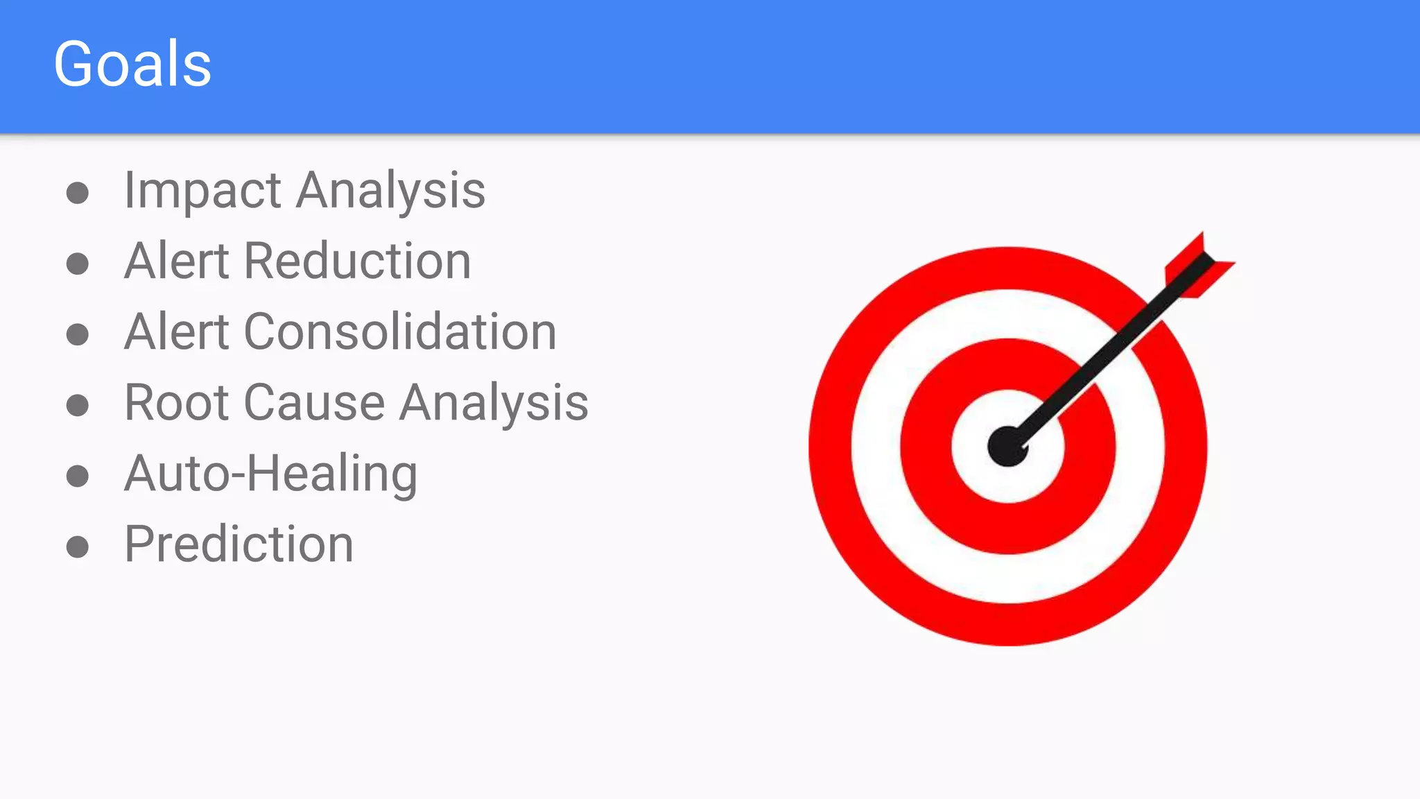 Goals
● Impact Analysis
● Alert Reduction
● Alert Consolidation
● Root Cause Analysis
● Auto-Healing
● Prediction
 
