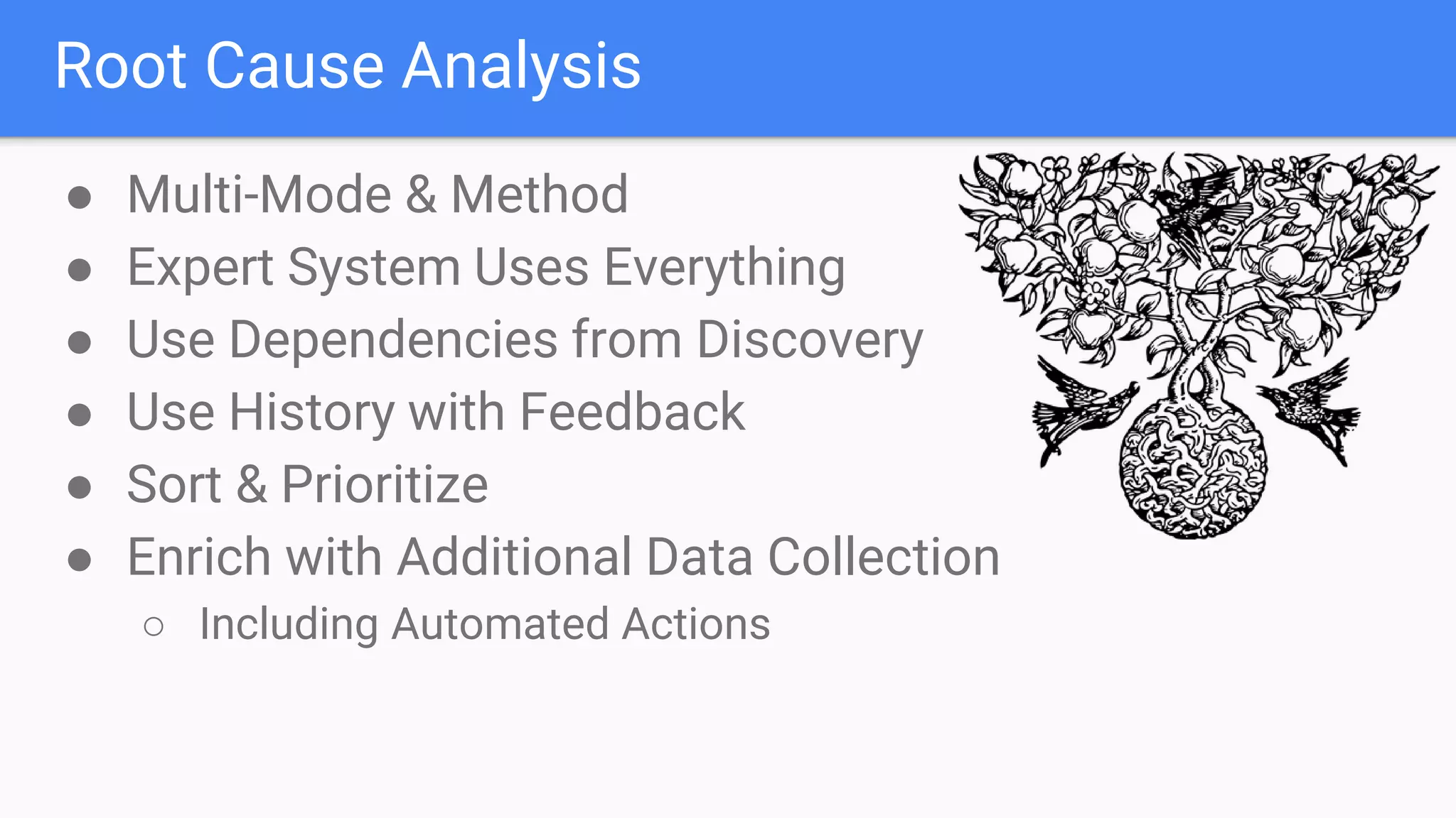 Root Cause Analysis
● Multi-Mode & Method
● Expert System Uses Everything
● Use Dependencies from Discovery
● Use History with Feedback
● Sort & Prioritize
● Enrich with Additional Data Collection
○ Including Automated Actions
 