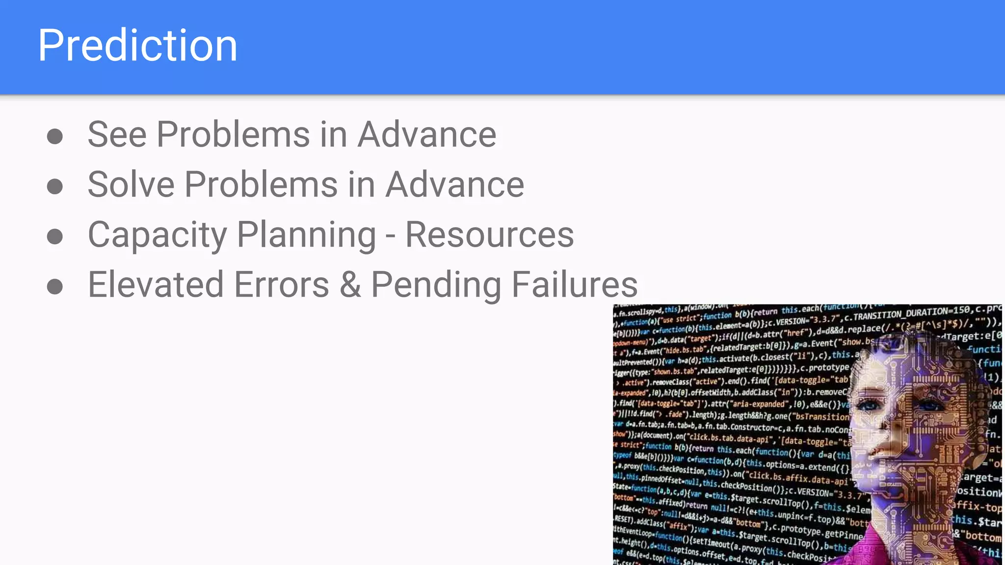 Prediction
● See Problems in Advance
● Solve Problems in Advance
● Capacity Planning - Resources
● Elevated Errors & Pending Failures
 