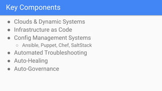 Key Components
● Clouds & Dynamic Systems
● Infrastructure as Code
● Config Management Systems
○ Ansible, Puppet, Chef, SaltStack
● Automated Troubleshooting
● Auto-Healing
● Auto-Governance
 