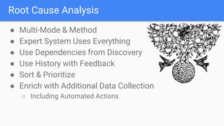 Root Cause Analysis
● Multi-Mode & Method
● Expert System Uses Everything
● Use Dependencies from Discovery
● Use History with Feedback
● Sort & Prioritize
● Enrich with Additional Data Collection
○ Including Automated Actions
 