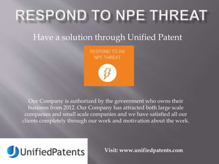 Have a solution through Unified Patent 
Our Company is authorized by the government who owns their 
business from 2012. Our Company has attracted both large scale 
companies and small scale companies and we have satisfied all our 
clients completely through our work and motivation about the work. 
Visit: www.unifiedpatents.com 
 