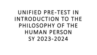 UNIFIED PRE-TEST IN
INTRODUCTION TO THE
PHILOSOPHY OF THE
HUMAN PERSON
SY 2023-2024
 