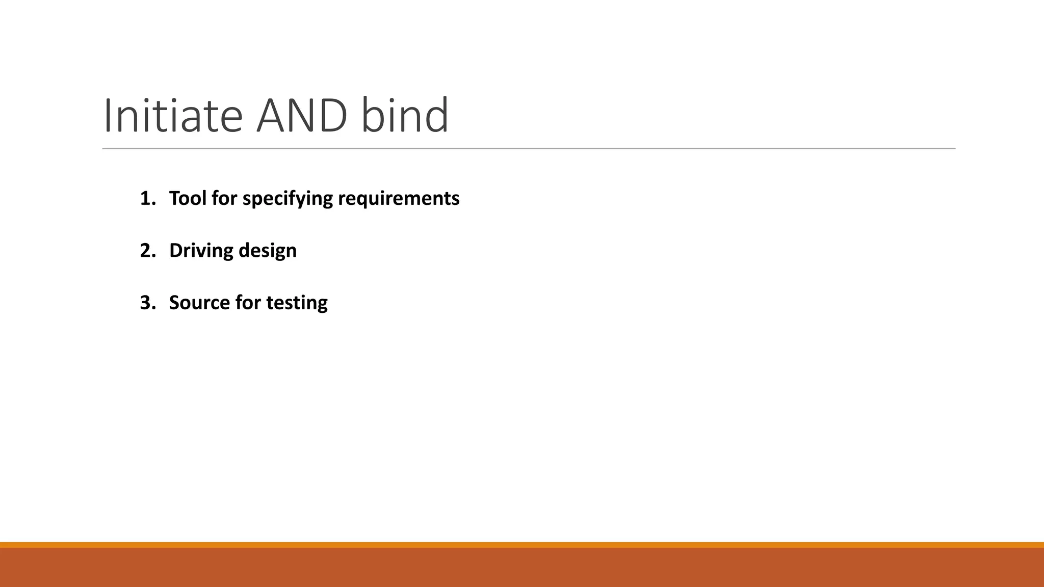 Initiate AND bind
1. Tool for specifying requirements
2. Driving design
3. Source for testing
 