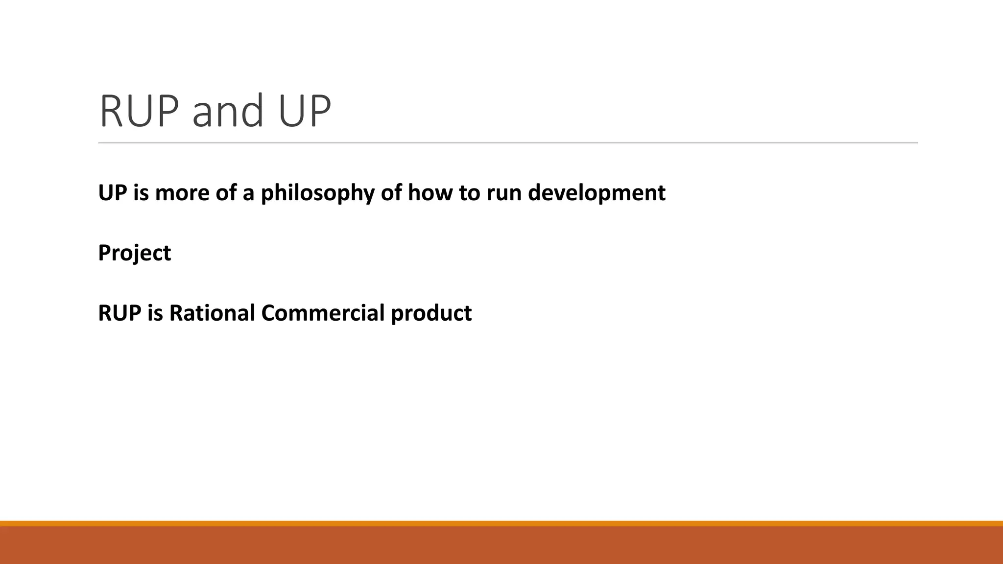 RUP and UP
UP is more of a philosophy of how to run development
Project
RUP is Rational Commercial product
 