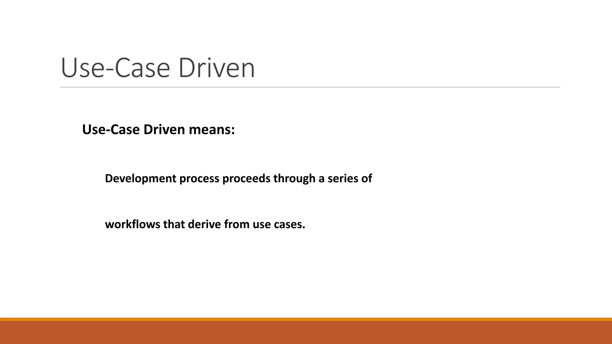 Use-Case Driven
Use-Case Driven means:
Development process proceeds through a series of
workflows that derive from use cases.
 