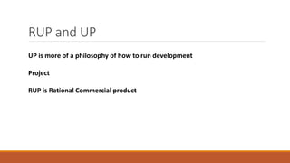 RUP and UP
UP is more of a philosophy of how to run development
Project
RUP is Rational Commercial product
 