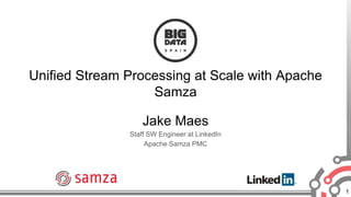1
Unified Stream Processing at Scale with Apache
Samza
Jake Maes
Staff SW Engineer at LinkedIn
Apache Samza PMC
 