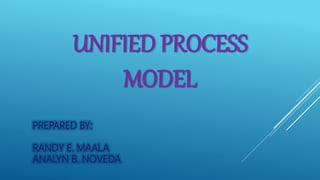 UNIFIED PROCESS
MODEL
PREPARED BY:
RANDY E. MAALA
ANALYN B. NOVEDA
 