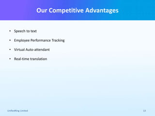 Our Competitive Advantages
UnifiedRing Limited 13
• Speech to text
• Employee Performance Tracking
• Virtual Auto-attendant
• Real-time translation
 