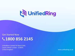 Get Started Now
1800 856 2145
Unitedfone Limited 54 Marsh Wall,
Canary Wharf London - E149TP,
United Kingdom www.unifiedring.co.uk
 