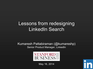 Lessons from redesigning
LinkedIn Search
Kumaresh Pattabiraman (@kumareshp)
Senior Product Manager, LinkedIn
May 16, 2014
 