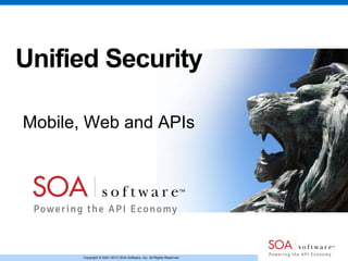 Copyright © 2001-2013 SOA Software, Inc. All Rights Reserved.
Unified Security
Mobile, Web and APIs
 