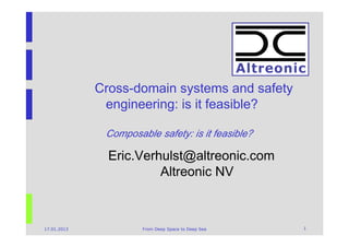 Cross-domain systems and safety
              engineering: is it feasible?

              Composable safety: is it feasible?

               Eric.Verhulst@altreonic.com
                        Altreonic NV



17.01.2013            From Deep Space to Deep Sea   1
 