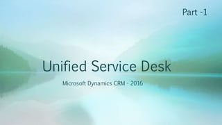 Unified Service Desk
Microsoft Dynamics CRM - 2016
Part -1
 