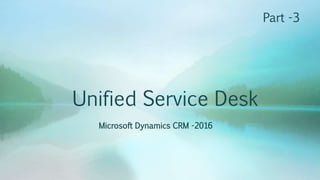 Unified Service Desk
Microsoft Dynamics CRM -2016
Part -3
 