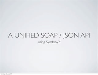 A UNIFIED SOAP / JSON API
                      using Symfony2




Tuesday, 12 June 12
 