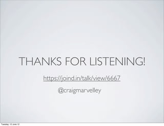 THANKS FOR LISTENING!
                      https://joind.in/talk/view/6667
                           @craigmarvelley



Tuesday, 12 June 12
 