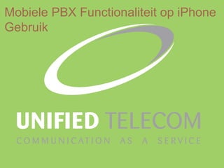 Mobiele PBX Functionaliteit op iPhone
Gebruik




                                    1
 