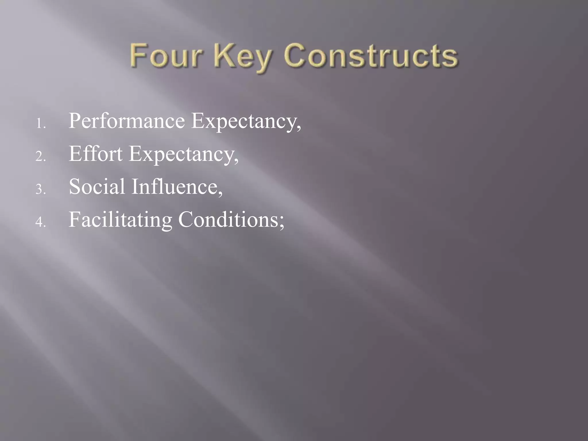 1. Performance Expectancy,
2. Effort Expectancy,
3. Social Influence,
4. Facilitating Conditions;
 