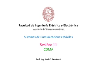 Sistemas de Comunicaciones Móviles
Facultad de Ingeniería Eléctrica y Electrónica
Ingeniería de Telecomunicaciones
Sesión: 11
CDMA
Prof. Ing. José C. Benítez P.
 