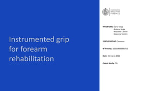 Instrumented grip
for forearm
rehabilitation
INVENTORS: Dario Vangi
Antonio Virga
Massimo Contini
Giacomo Rontini
STATUS PATENT: Concesso
N° Priority: 102019000006753
Date: 15 marzo 2021
Patent family: ITA
 