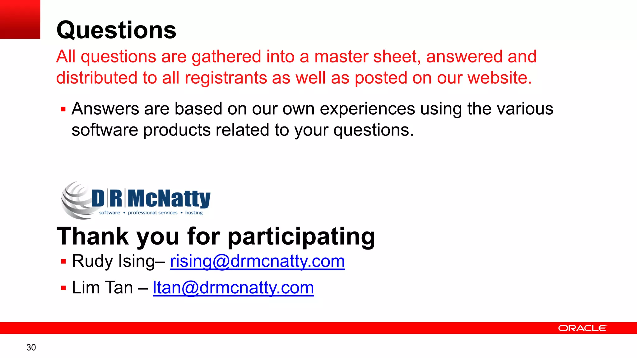 30
Questions
 Answers are based on our own experiences using the various
software products related to your questions.
All questions are gathered into a master sheet, answered and
distributed to all registrants as well as posted on our website.
Thank you for participating
 Rudy Ising– rising@drmcnatty.com
 Lim Tan – ltan@drmcnatty.com
 