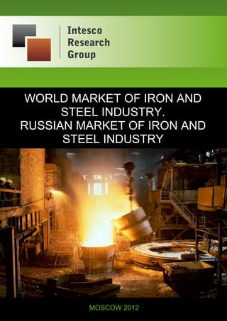 INTESCO RESEARCH GROUP +7 (495) 645-97-22 www.i-plan.ru
1
WORLD MARKET OF IRON AND
STEEL INDUSTRY.
RUSSIAN MARKET OF IRON AND
STEEL INDUSTRY
MOSCOW 2012
 