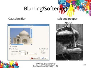 SKNCOE, Department of
Computer Engineering 2014-15
10
Blurring/Softening
Gaussian Blur salt and pepper
Noise
 