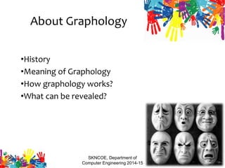 About Graphology
•History
•Meaning of Graphology
•How graphology works?
•What can be revealed?
SKNCOE, Department of
Computer Engineering 2014-15
2
 