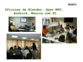 Oficinas de Blender, Open WRT,
Android, Música com SL
05/2013
 