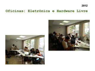 2012
Oficinas: Eletrônica e Hardware Livre
 