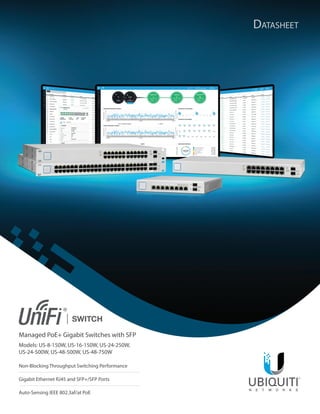 Managed PoE+ Gigabit Switches with SFP
Models: US-8-150W, US-16-150W, US-24-250W,
US-24-500W, US-48-500W, US-48-750W
Non-Blocking Throughput Switching Performance
Gigabit Ethernet RJ45 and SFP+/SFP Ports
Auto-Sensing IEEE 802.3af/at PoE
Datasheet
 