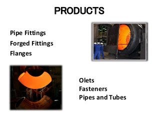 PRODUCTS
Pipe Fittings
Forged Fittings
Flanges
Olets
Fasteners
Pipes and Tubes
 