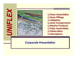 Corporate Presentation
 Hose Assemblies
 Hose Fittings
 Adapters
 Auto Components
 Marine Products
 Tube Assemblies
 Fabrication
 Aerospace
 