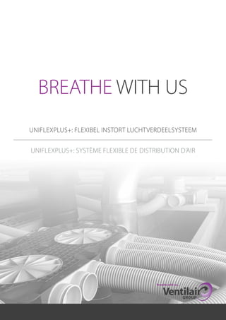 1
BREATHE WITH US
UNIFLEXPLUS+: FLEXIBEL INSTORT LUCHTVERDEELSYSTEEM
UNIFLEXPLUS+: SYSTÈME FLEXIBLE DE DISTRIBUTION D’AIR
 