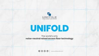 UNIFOLD
The world’s only
noise-neutral raised access floor technology
www.unitileindia.com
 