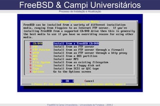 FreeBSD & Campi Universitários FreeBSD & Campi Universitários – Universidade de Fortaleza – 2009.2 Processo de Instalação e Atualização 