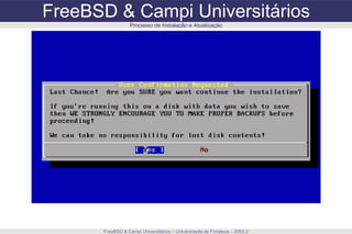 FreeBSD & Campi Universitários FreeBSD & Campi Universitários – Universidade de Fortaleza – 2009.2 Processo de Instalação e Atualização 