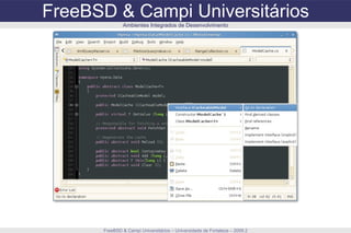 FreeBSD & Campi Universitários FreeBSD & Campi Universitários – Universidade de Fortaleza – 2009.2 Ambientes Integrados de Desenvolvimento 