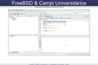 FreeBSD & Campi Universitários FreeBSD & Campi Universitários – Universidade de Fortaleza – 2009.2 Ambientes Integrados de Desenvolvimento 