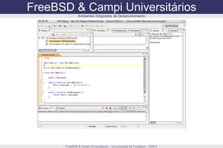 FreeBSD & Campi Universitários FreeBSD & Campi Universitários – Universidade de Fortaleza – 2009.2 Ambientes Integrados de Desenvolvimento 