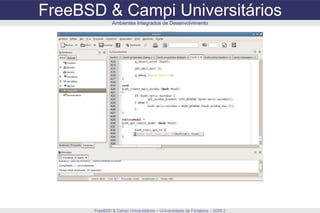 FreeBSD & Campi Universitários FreeBSD & Campi Universitários – Universidade de Fortaleza – 2009.2 Ambientes Integrados de Desenvolvimento 
