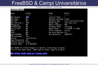 FreeBSD & Campi Universitários FreeBSD & Campi Universitários – Universidade de Fortaleza – 2009.2 Processo de Instalação e Atualização 