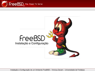 Instalação e Configuração




Instalação e Configuração de um Ambiente FreeBSD – Vinícius Zavam – Universidade de Fortaleza
 